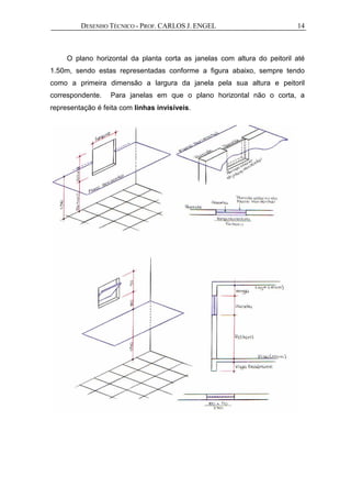 DESENHO TÉCNICO - PROF. CARLOS J. ENGEL 14
O plano horizontal da planta corta as janelas com altura do peitoril até
1.50m, sendo estas representadas conforme a figura abaixo, sempre tendo
como a primeira dimensão a largura da janela pela sua altura e peitoril
correspondente. Para janelas em que o plano horizontal não o corta, a
representação é feita com linhas invisíveis.
 