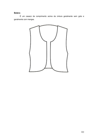 Bolero
É um casaco de comprimento acima da cintura geralmente sem gola e
geralmente com mangas.
102
 