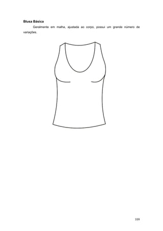 Blusa Básica
Geralmente em malha, ajustada ao corpo, possui um grande número de
variações.
109
 