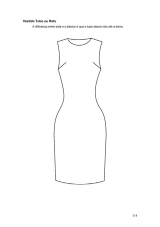 Vestido Tubo ou Reto
A diferença entre este e o básico é que o tubo desce reto até a barra.
114
 