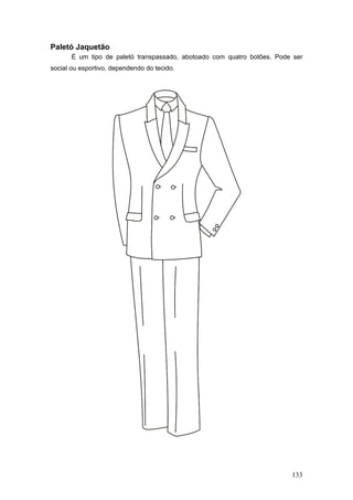Paletó Jaquetão
É um tipo de paletó transpassado, abotoado com quatro botões. Pode ser
social ou esportivo, dependendo do tecido.
133
 