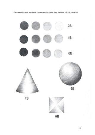 Faça exercícios de escala de cinzas usando vários tipos de lápis, HB, 2B, 4B e 6B.
28
 