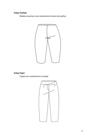 Calça Ciclista
Modela as pernas e seu comprimento é acima dos joelhos.
Calça Capri
Calças com comprimento na canela.
71
 