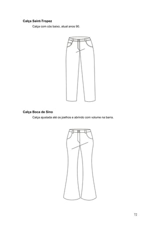Calça Saint-Tropez
Calça com cós baixo, atual anos 90.
Calça Boca de Sino
Calça ajustada até os joelhos e abrindo com volume na barra.
72
 