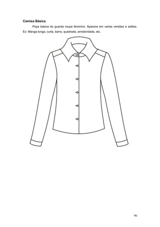 Camisa Básica
Peça básica do guarda roupa feminino. Aparece em varias versões e estilos.
Ex: Manga longa, curta, barra, quadrada, arredondada, etc.
96
 