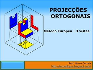 PROJECÇÕES
   ORTOGONAIS

Método Europeu | 3 vistas




                   Prof. Marco Correia
    http://tecnoblogue.blogspot.com/
          Marco Correia | http://tecnoblogue.blogspot.com/
 