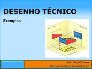 DESENHO TÉCNICO
Exemplos




                             Prof. Marco Correia
           http://tecnoblogue.blogspot.com/
                 Marco Correia | http://tecnoblogue.blogspot.com/
 