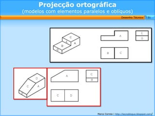 Projecção ortográfica
(modelos com elementos paralelos e oblíquos)
                                                  Desenho Técnico        31




                              Marco Correia | http://tecnoblogue.blogspot.com/
 