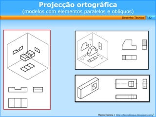 Projecção ortográfica
(modelos com elementos paralelos e oblíquos)
                                                  Desenho Técnico        32




                              Marco Correia | http://tecnoblogue.blogspot.com/
 