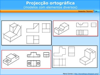 Projecção ortográfica
(modelos com elementos diversos)
                                           Desenho Técnico        34




                       Marco Correia | http://tecnoblogue.blogspot.com/
 