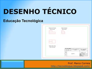 DESENHO TÉCNICO
Educação Tecnológica




                                      Prof. Marco Correia
                       http://tecnoblogue.blogspot.com/
                             Marco Correia | http://tecnoblogue.blogspot.com/
 