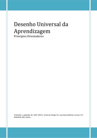Desenho Universal da
Aprendizagem
Princípios Orientadores
Traduzido e adaptado de: CAST (2011). Universal Design for Learning Guidelines version 2.0.
Wakefield, MA: Author
 