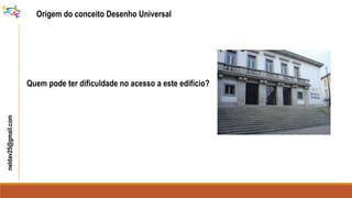 neldav25@gmail.com
Quem pode ter dificuldade no acesso a este edifício?
Origem do conceito Desenho Universal
 