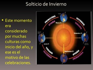 Solticio de Invierno Este momento era considerado por muchas culturas como inicio del año, y ese es el motivo de las celebraciones. 