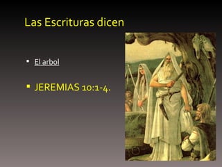 Las Escrituras dicen El arbol JEREMIAS 10:1-4. 