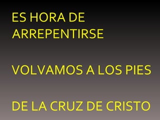 ES HORA DE ARREPENTIRSE VOLVAMOS A LOS PIES DE LA CRUZ DE CRISTO 