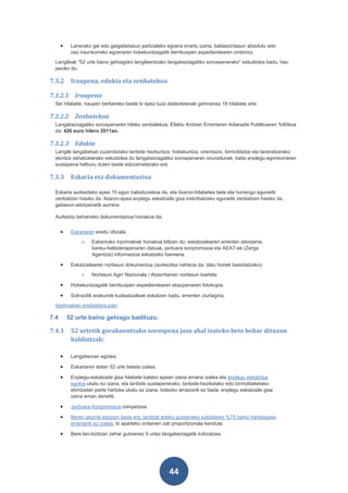 •    Lanerako gai edo gaigabetasun partzialeko egoera onartu izana, baliaezintasun absolutu edo
           oso iraunkorreko egoeraren hobekuntzagatik berrikuspen espedientearen ondorioz.
 Langileak "52 urte baino gehiagoko langileentzako langabeziagatiko sorospenerako" eskubidea badu, hau
 jasoko du.

7.3.2      Iraupena, edukia eta zenbatekoa

7.3.2.1 Iraupena
 Sei hilabete, iraupen berbereko beste bi epez luza daitezkeenak gehinenez 18 hilabete arte.

7.3.2.2 Zenbatekoa
 Langabeziagatiko sorospenaren hileko zenbatekoa, Efektu Anitzen Errentaren Adierazle Publikoaren %80koa
 da: 426 euro hilero 2011an.

7.3.2.3 Edukia
 Langile langabetuei zuzendutako lanbide hezkuntza, hobekuntza, orientazio, birmoldatze eta laneratzerako
 ekintza zehatzetarako eskubidea du langabeziagatiko sorospenaren onuradunak, baita enplegu egonkorraren
 sustapena helburu duten beste edozeinetarako ere.

7.3.3      Eskaria eta dokumentazioa

 Eskaria aurkezteko epea 15 egun baliodunekoa da, eta itxaron-hilabetea bete eta hurrengo egunetik
 zenbatzen hasiko da. Itxaron-epea enplegu eskatzaile gisa inskribatzeko egunetik zenbatzen hasiko da,
 gaitasun-aitorpenetik aurrera.

 Aurkeztu beharreko dokumentazioa honakoa da:


      •    Eskariaren eredu ofiziala.
               o    Eskarirako inprimakiak honakoa biltzen du: eskatzailearen errenten aitorpena,
                    banku-helbiderapenaren datuak, jarduera konpromisoa eta AEAT-ek (Zerga
                    Agentzia) informazioa eskatzeko baimena.

      •    Eskatzailearen nortasun dokumentua (aurkeztea nahikoa da, datu horiek baieztatzeko):
               o    Nortasun Agiri Nazionala / Atzerritarren nortasun txartela.

      •    Hobekuntzagatik berrikuspen espedientearen ebazpenaren fotokopia.

      •    Soil-soilik erakunde kudeatzaileak eskatzen badu, errenten ziurtagiria.
 Inprimakien ereduetara joan

7.4       52 urte baino gehiago badituzu.

7.4.1      52 urtetik gorakoentzako sorospena jaso ahal izateko bete behar dituzun
           baldintzak:

      •    Langabezian egotea.

      •    Eskariaren datan 52 urte beteta izatea.

      •    Enplegu-eskatzaile gisa hilabete bateko epean izena emana izatea eta enplegu eskaintza
           egokia ukatu ez izana, eta lanbide sustapenerako, lanbide-heziketako edo birmoldaketako
           ekintzetan parte hartzea ukatu ez izana, bidezko arrazoirik ez bada, enplegu eskatzaile gisa
           izena eman denetik.

      •    Jarduera Konpromisoa izenpetzea.

      •    Beren jatorria edozein bada ere, lanbide arteko gutxieneko soldataren %75 baino handiagoko
           errentarik ez izatea, bi aparteko ordainen zati proportzionala kenduta.

      •    Bere lan-bizitzan zehar gutxienez 6 urtez langabeziagatik kotizatzea.




                                                        44
 