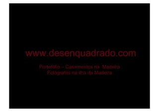 www.desenquadrado.com
  Portefólio – Casamentos na Madeira
     Fotógrafos na ilha da Madeira
 