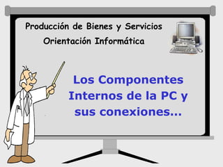 Producción de Bienes y Servicios
    Orientación Informática



           Los Componentes
          Internos de la PC y
           sus conexiones...
 