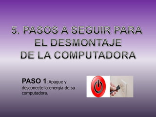PASO 1: Apague y
desconecte la energía de su
computadora.

 