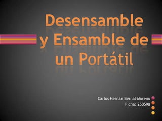 Carlos Hernán Bernal Moreno Ficha: 250598 Desensamble y Ensamble de un Portátil 