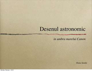 Desenul astronomic
                                in umbra marelui Canon




                                               Oana Sandu


Monday, February 1, 2010
 