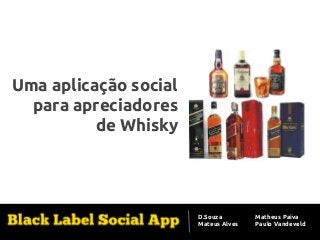 Aplicação de Software Social
Uma aplicação social
para apreciadores
de Whisky

D.Souza
Mateus Alves

Matheus Paiva
Paulo Vandeveld

 