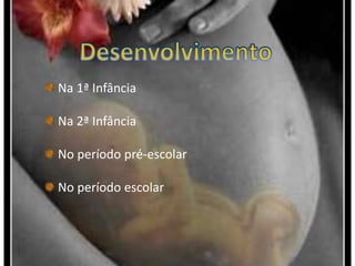 DesenvolvimentoNa 1ª Infância Na 2ª Infância No período pré-escolar No período escolar