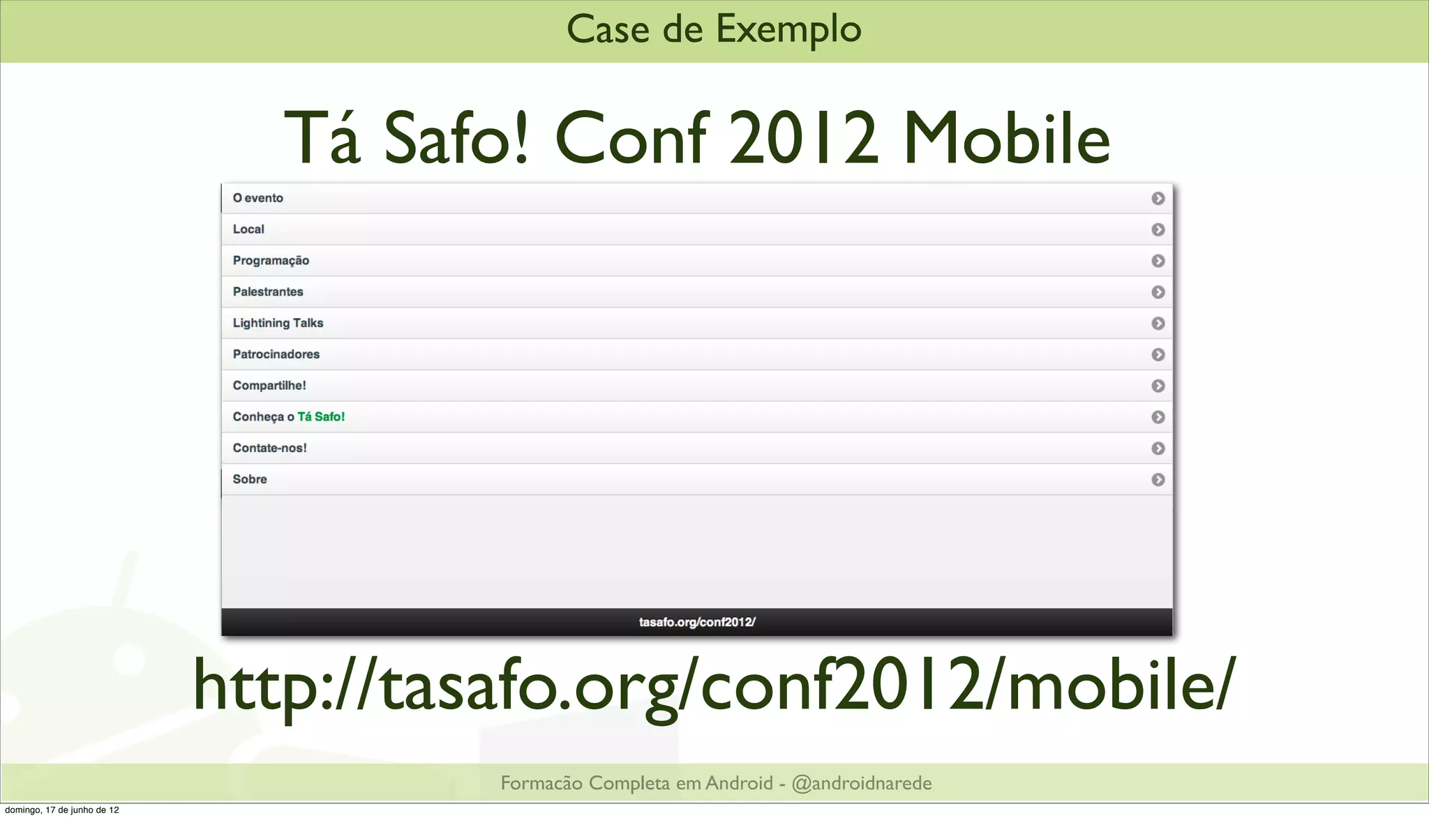 Case de Exemplo

                               Tá Safo! Conf 2012 Mobile




                             http://tasafo.org/conf2012/mobile/
                                       Formacão Completa em Android - @androidnarede
domingo, 17 de junho de 12
 