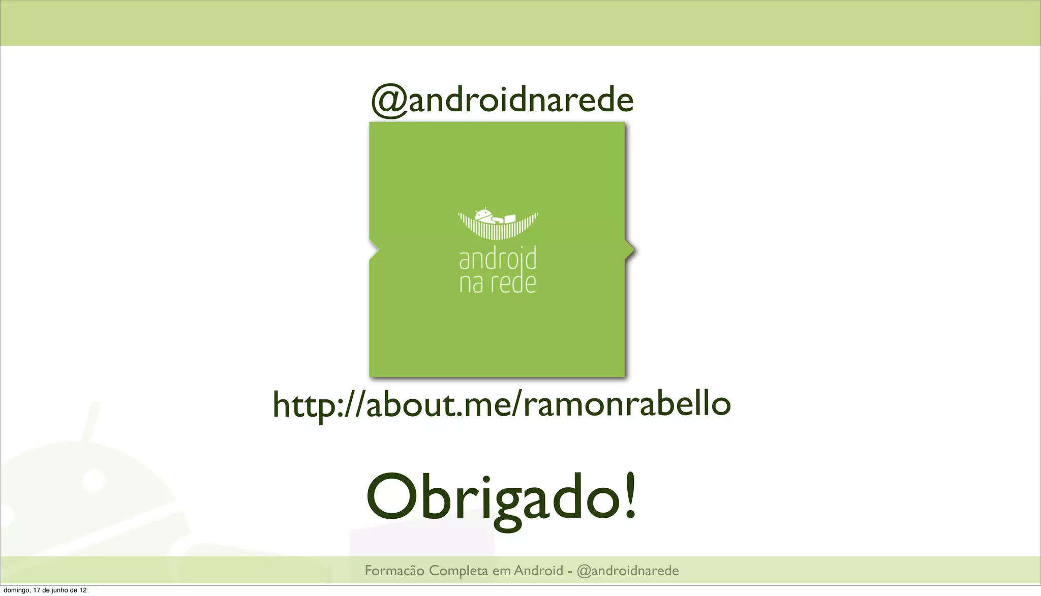 @androidnarede




                             http://about.me/ramonrabello

                                  Obrigado!
                                  Formacão Completa em Android - @androidnarede
domingo, 17 de junho de 12
 