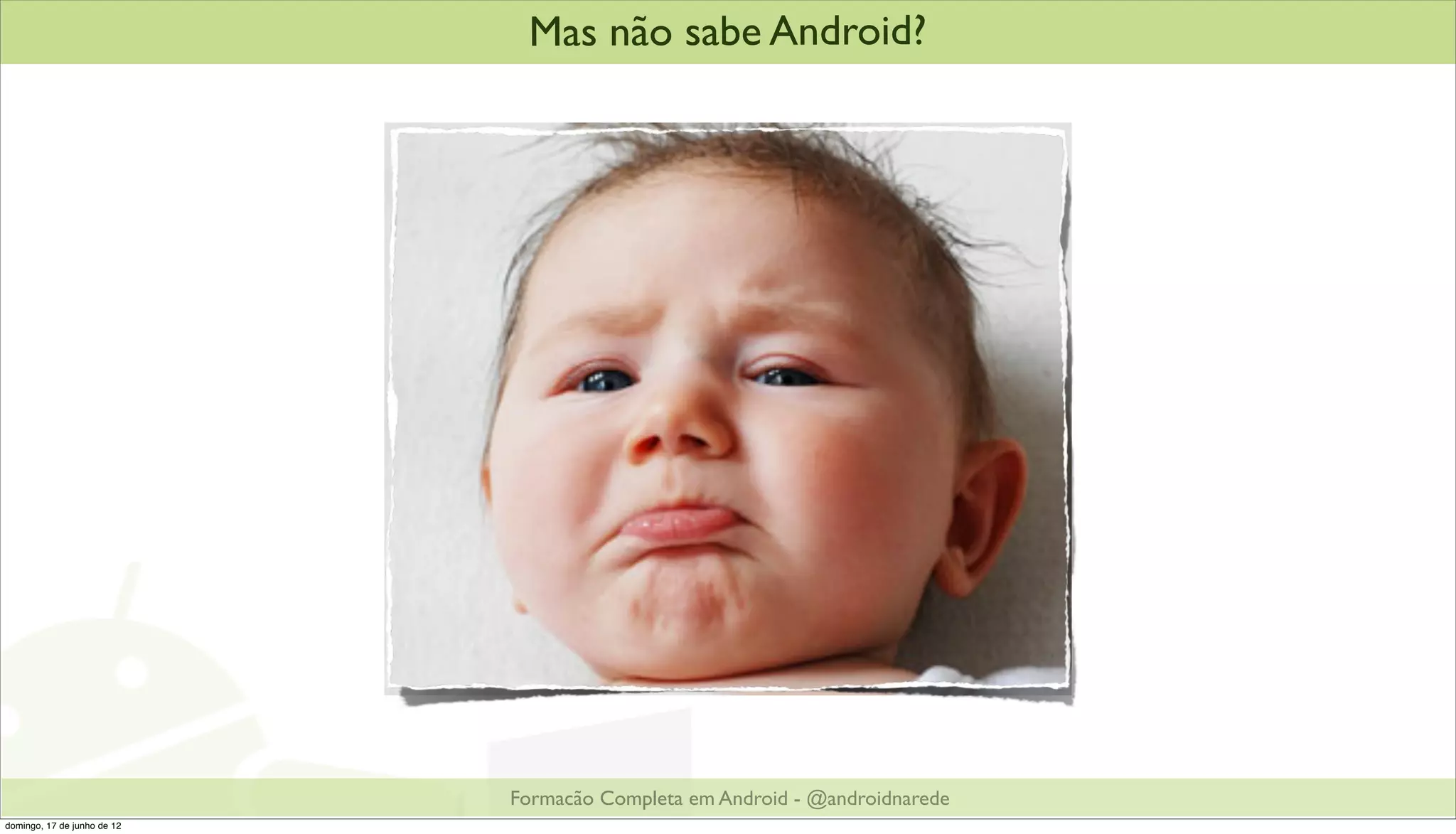Mas não sabe Android?




                             Formacão Completa em Android - @androidnarede
domingo, 17 de junho de 12
 