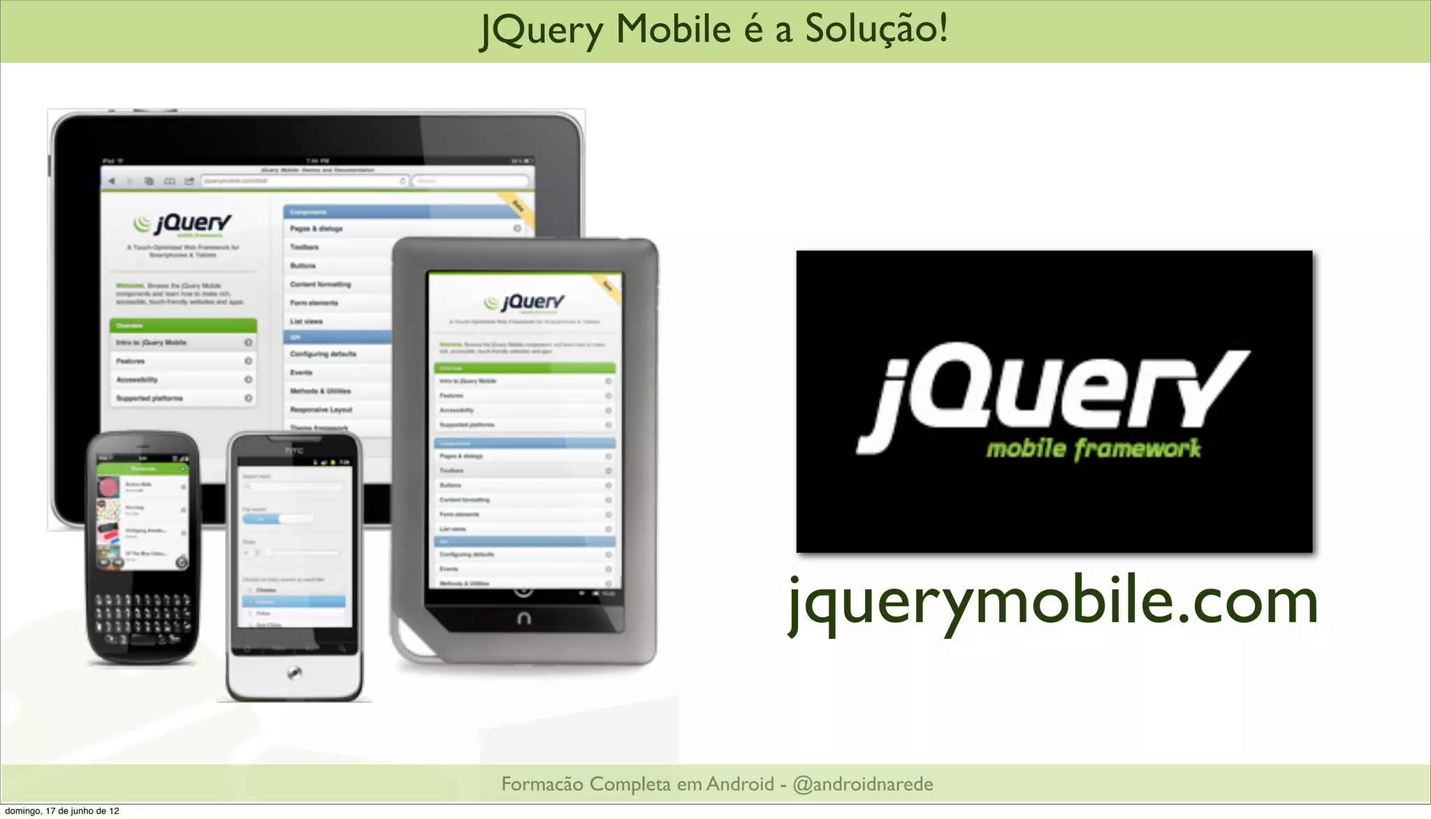 JQuery Mobile é a Solução!




                                                           jquerymobile.com

                              Formacão Completa em Android - @androidnarede
domingo, 17 de junho de 12
 