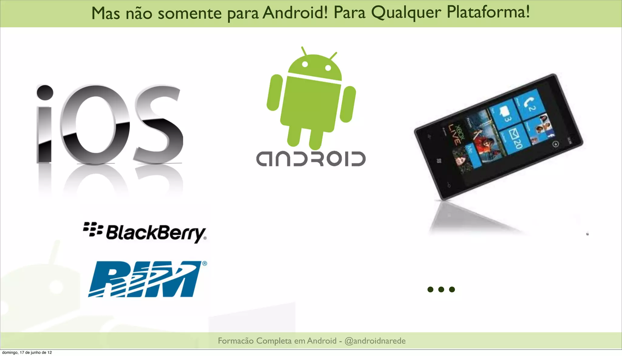 Mas não somente para Android! Para Qualquer Plataforma!




                                                                                            ...
                                            Formacão Completa em Android - @androidnarede
domingo, 17 de junho de 12
 