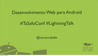 Desenvolvimento Web para Android

                                #TaSafoConf #LightningTalk

                                        @ramonrabello




domingo, 17 de junho de 12
 