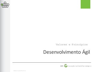 Valores e Princípios


                       Desenvolvimento Ágil

                              GPE   Inovação na Gestã Tecnológica


www.scrumhalf.com.br
 