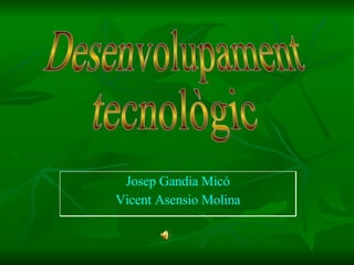 Desenvolupament  tecnològic Josep Gandia Micó Vicent Asensio Molina 