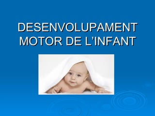 DESENVOLUPAMENT MOTOR DE L’INFANT 