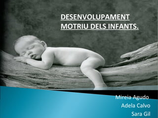 Mireia Agudo  Adela Calvo Sara Gil DESENVOLUPAMENT MOTRIU DELS INFANTS. 
