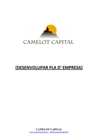  
 
 




                                                            
 
 
 
 
 
    [DESENVOLUPAR PLA D’ EMPRESA] 
 
 
 
 
 
 
 
 
 

                 CAMELOT CAPITAL
          www.camelotcapital.es – info@camelotcapital.es
 