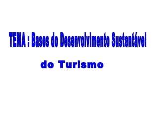 TEMA : Bases do Desenvolvimento Sustentável do Turismo  
