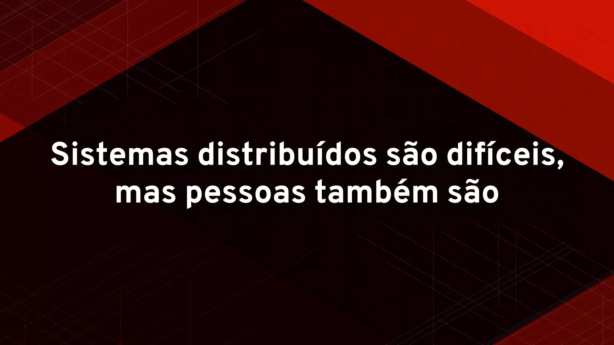 Sistemas distribuídos são difíceis,
mas pessoas também são
 
