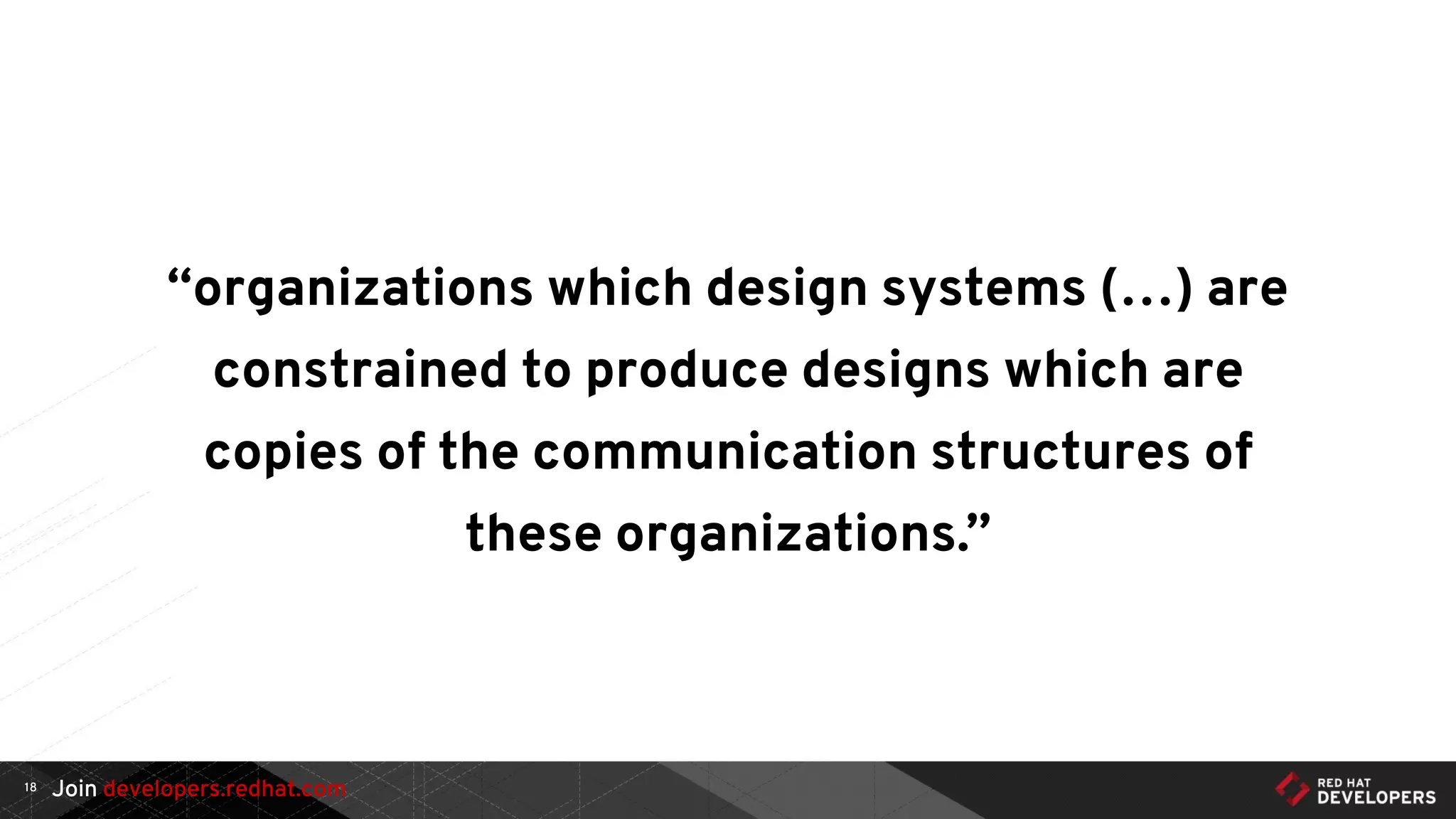 Join developers.redhat.com
“organizations which design systems (…) are
constrained to produce designs which are
copies of the communication structures of
these organizations.”
18
 