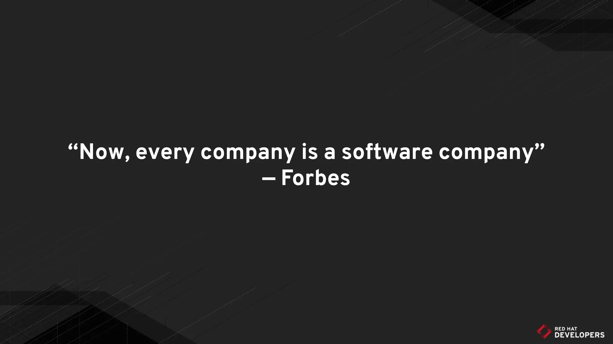 “Now, every company is a software company”
— Forbes
 