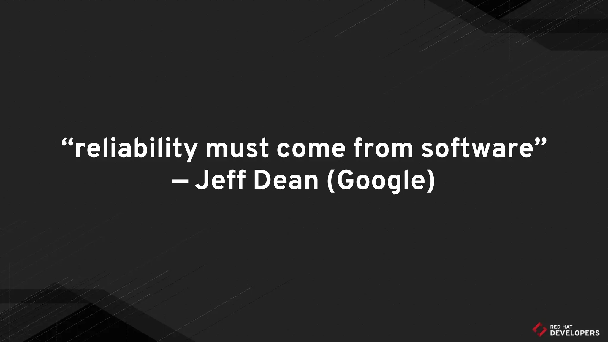 “reliability must come from software”
— Jeff Dean (Google)
 
