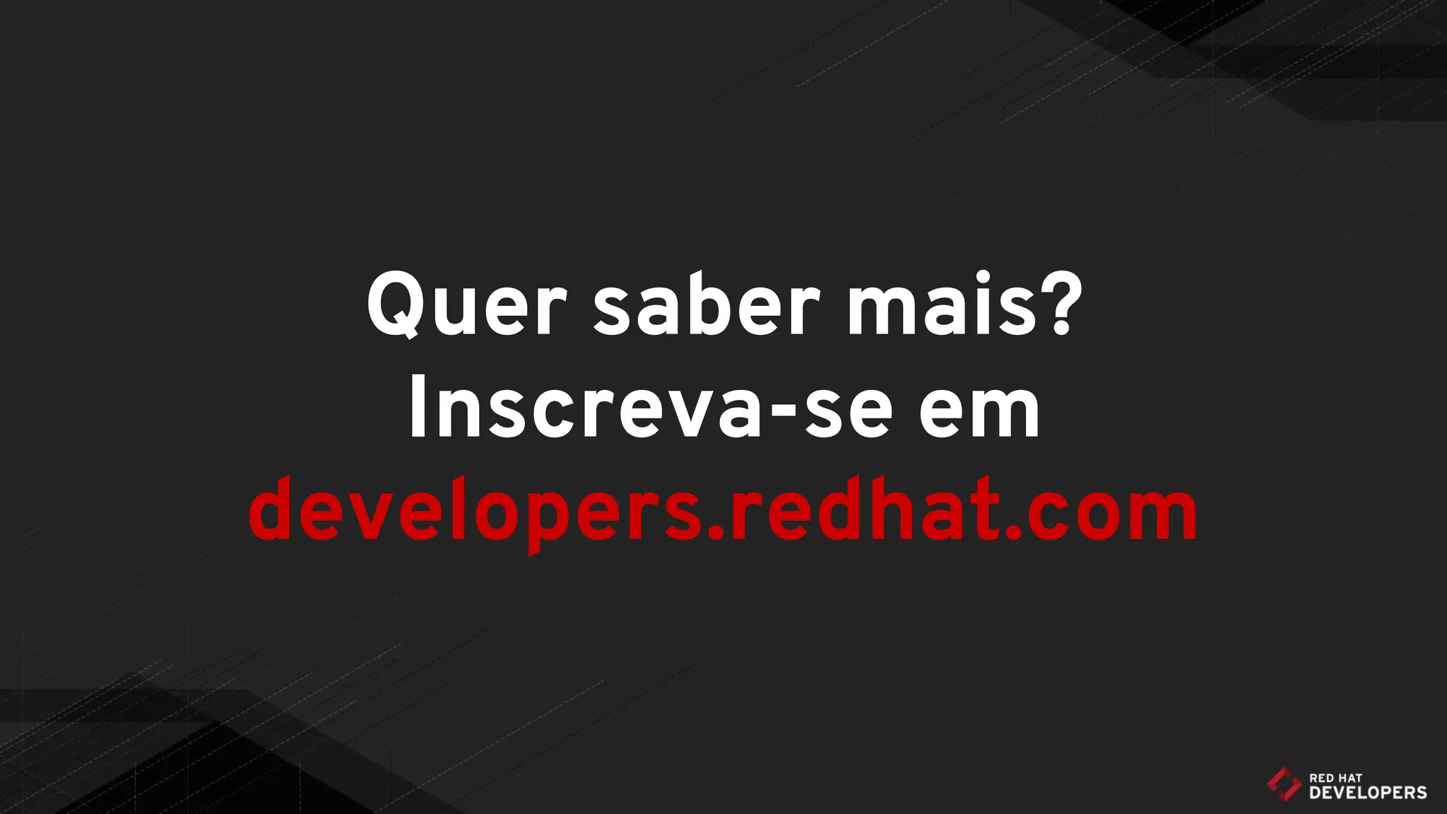 Quer saber mais?
Inscreva-se em
developers.redhat.com
 