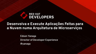 Desenvolva e Execute Aplicações Feitas para
a Nuvem numa Arquitetura de Microserviços
Edson Yanaga
Director of Developer Experience
@yanaga
 