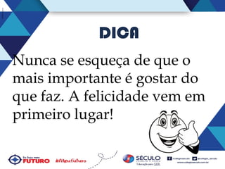 DICA
Nunca se esqueça de que o
mais importante é gostar do
que faz. A felicidade vem em
primeiro lugar!

 