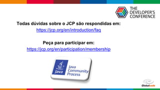Globalcode – Open4education
Todas dúvidas sobre o JCP são respondidas em:
https://jcp.org/en/introduction/faq
Peça para participar em:
https://jcp.org/en/participation/membership
 