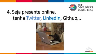 Globalcode – Open4education
4. Seja presente online,
tenha Twitter, LinkedIn, Github...
 