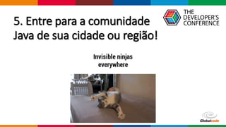 Globalcode – Open4education
5. Entre para a comunidade
Java de sua cidade ou região!
 